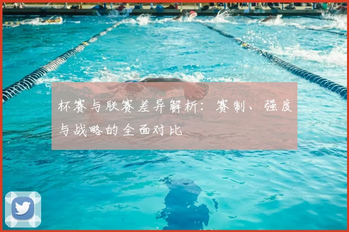 杯赛与联赛差异解析:赛制、强度与战略的全面对比