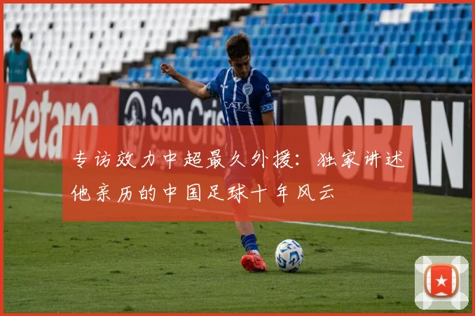 专访效力中超最久外援:独家讲述他亲历的中国足球十年风云