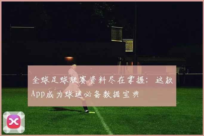 全球足球联赛资料尽在掌握：这款App成为球迷必备数据宝典