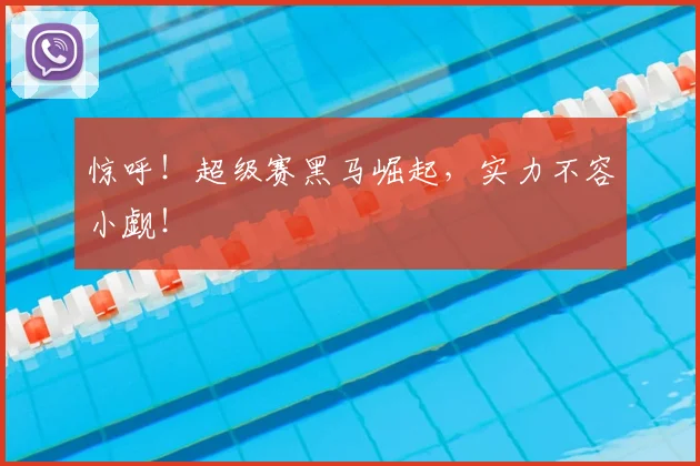 惊呼!超级赛黑马崛起,实力不容小觑!