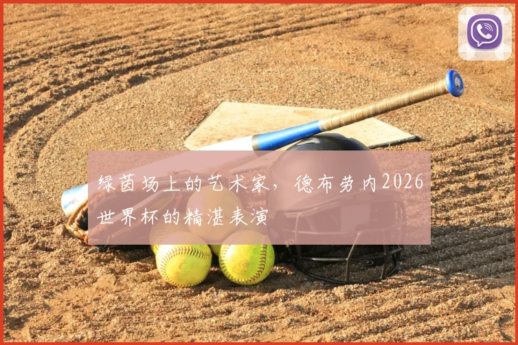 绿茵场上的艺术家,德布劳内2026世界杯的精湛表演
