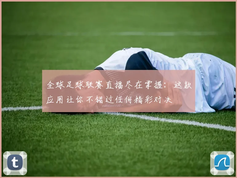 全球足球联赛直播尽在掌握：这款应用让你不错过任何精彩对决