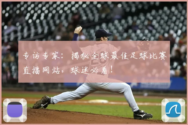 专访专家：揭秘全球最佳足球比赛直播网站，球迷必看！