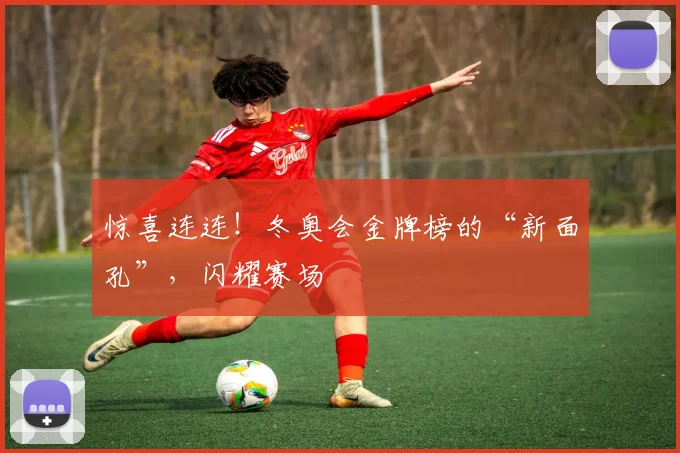 惊喜连连!冬奥会金牌榜的“新面孔”,闪耀赛场
