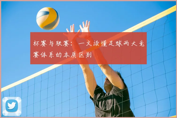 杯赛与联赛:一文读懂足球两大竞赛体系的本质区别